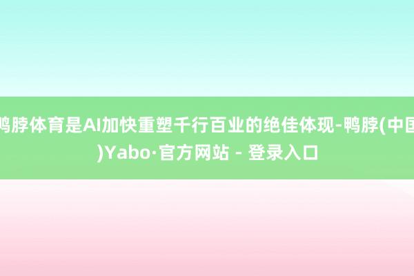 鸭脖体育是AI加快重塑千行百业的绝佳体现-鸭脖(中国)Yabo·官方网站 - 登录入口