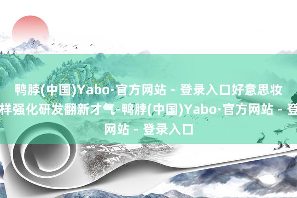鸭脖(中国)Yabo·官方网站 - 登录入口好意思妆企业怎样强化研发翻新才气-鸭脖(中国)Yabo·官方网站 - 登录入口