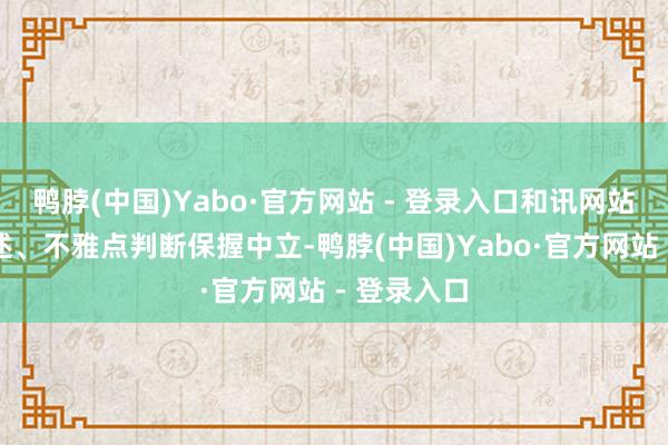 鸭脖(中国)Yabo·官方网站 - 登录入口和讯网站对文中论述、不雅点判断保握中立-鸭脖(中国)Yabo·官方网站 - 登录入口