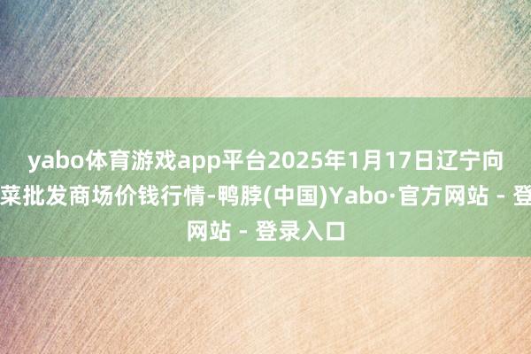 yabo体育游戏app平台2025年1月17日辽宁向阳市果菜批发商场价钱行情-鸭脖(中国)Yabo·官方网站 - 登录入口