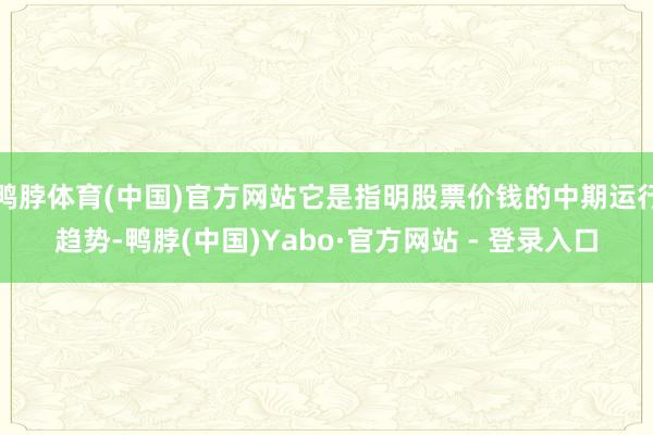 鸭脖体育(中国)官方网站它是指明股票价钱的中期运行趋势-鸭脖(中国)Yabo·官方网站 - 登录入口