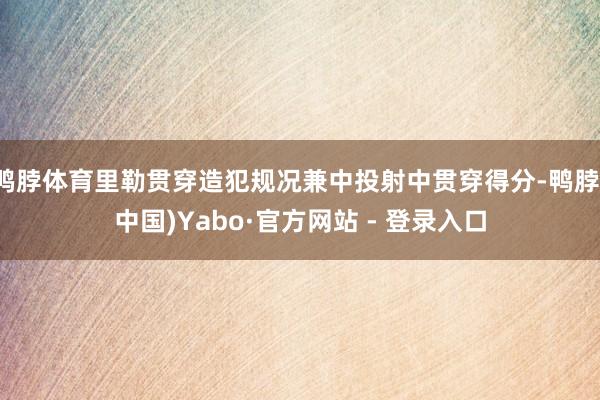 鸭脖体育里勒贯穿造犯规况兼中投射中贯穿得分-鸭脖(中国)Yabo·官方网站 - 登录入口