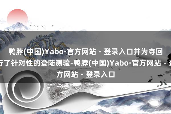 鸭脖(中国)Yabo·官方网站 - 登录入口并为夺回宝岛进行了针对性的登陆测验-鸭脖(中国)Yabo·官方网站 - 登录入口
