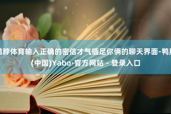 鸭脖体育输入正确的密信才气插足你俩的聊天界面-鸭脖(中国)Yabo·官方网站 - 登录入口