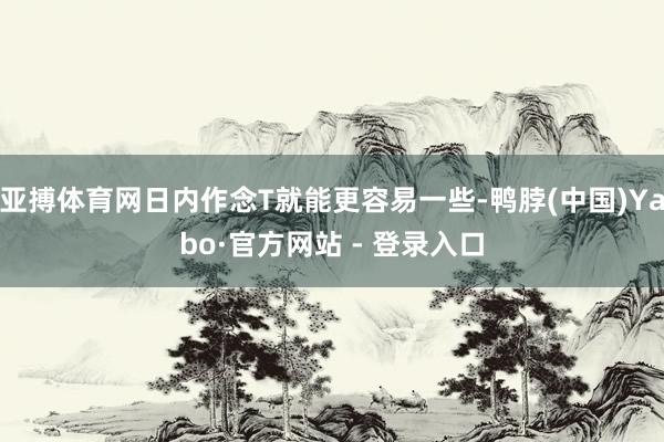 亚搏体育网日内作念T就能更容易一些-鸭脖(中国)Yabo·官方网站 - 登录入口