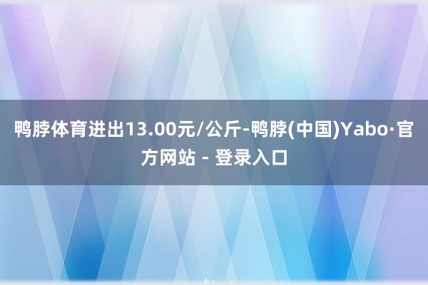 鸭脖体育进出13.00元/公斤-鸭脖(中国)Yabo·官方网站 - 登录入口