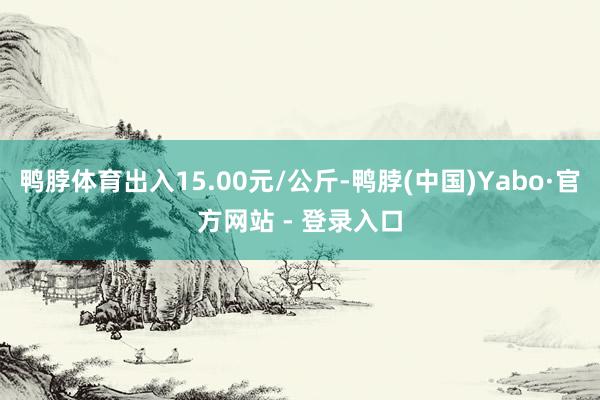 鸭脖体育出入15.00元/公斤-鸭脖(中国)Yabo·官方网站 - 登录入口