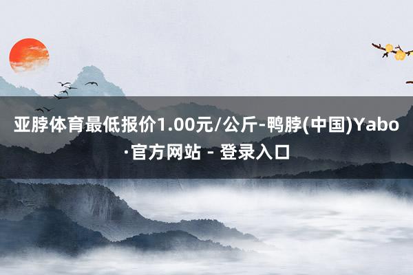 亚脖体育最低报价1.00元/公斤-鸭脖(中国)Yabo·官方网站 - 登录入口
