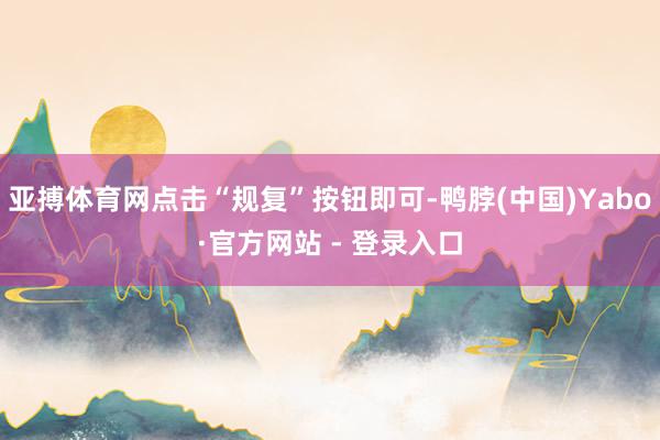 亚搏体育网点击“规复”按钮即可-鸭脖(中国)Yabo·官方网站 - 登录入口