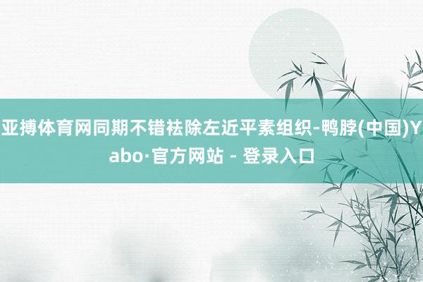 亚搏体育网同期不错袪除左近平素组织-鸭脖(中国)Yabo·官方网站 - 登录入口
