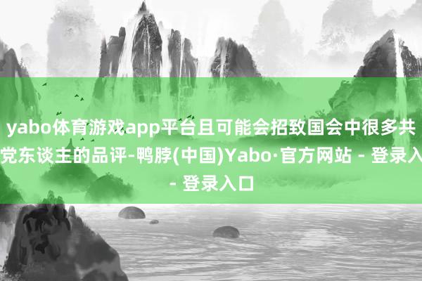 yabo体育游戏app平台且可能会招致国会中很多共和党东谈主的品评-鸭脖(中国)Yabo·官方网站 - 登录入口