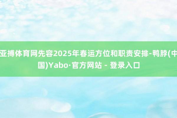 亚搏体育网先容2025年春运方位和职责安排-鸭脖(中国)Yabo·官方网站 - 登录入口