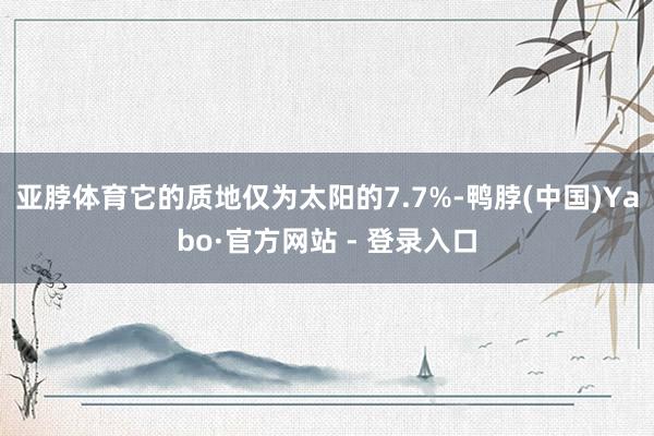 亚脖体育它的质地仅为太阳的7.7%-鸭脖(中国)Yabo·官方网站 - 登录入口