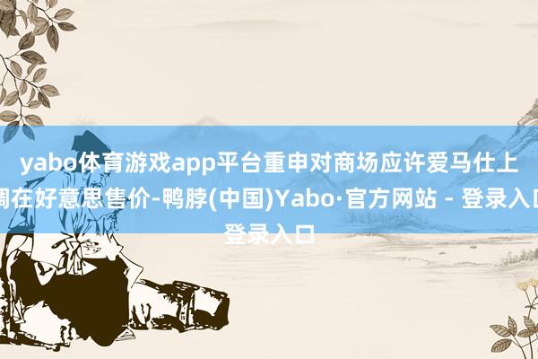 yabo体育游戏app平台重申对商场应许　　爱马仕上调在好意思售价-鸭脖(中国)Yabo·官方网站 - 登录入口