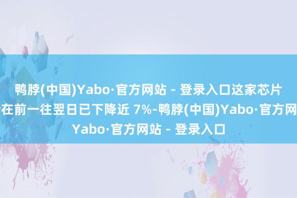 鸭脖(中国)Yabo·官方网站 - 登录入口这家芯片制造商的股价在前一往翌日已下降近 7%-鸭脖(中国)Yabo·官方网站 - 登录入口
