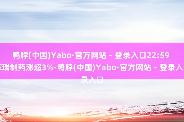 鸭脖(中国)Yabo·官方网站 - 登录入口22:59 辉瑞制药涨超3%-鸭脖(中国)Yabo·官方网站 - 登录入口
