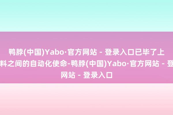 鸭脖(中国)Yabo·官方网站 - 登录入口已毕了上料至下料之间的自动化使命-鸭脖(中国)Yabo·官方网站 - 登录入口