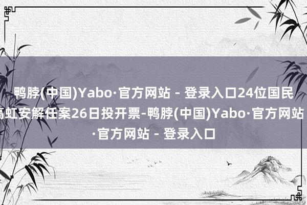 鸭脖(中国)Yabo·官方网站 - 登录入口24位国民党民代与高虹安解任案26日投开票-鸭脖(中国)Yabo·官方网站 - 登录入口