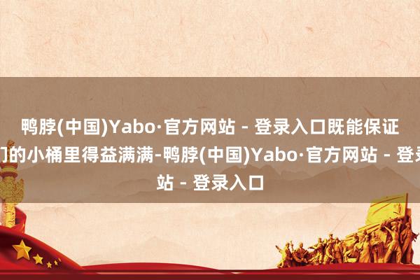 鸭脖(中国)Yabo·官方网站 - 登录入口既能保证旅客们的小桶里得益满满-鸭脖(中国)Yabo·官方网站 - 登录入口