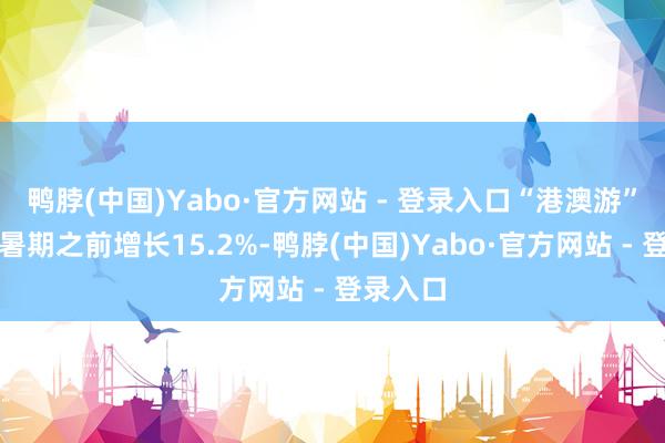 鸭脖(中国)Yabo·官方网站 - 登录入口“港澳游”游客较暑期之前增长15.2%-鸭脖(中国)Yabo·官方网站 - 登录入口