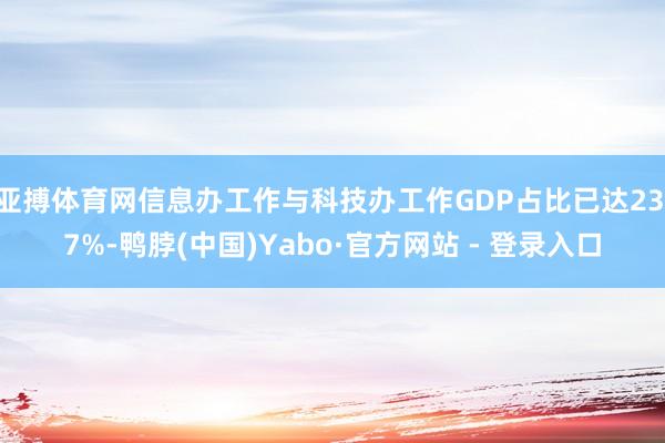亚搏体育网信息办工作与科技办工作GDP占比已达23.7%-鸭脖(中国)Yabo·官方网站 - 登录入口