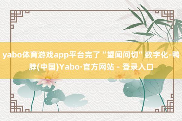 yabo体育游戏app平台完了“望闻问切”数字化-鸭脖(中国)Yabo·官方网站 - 登录入口