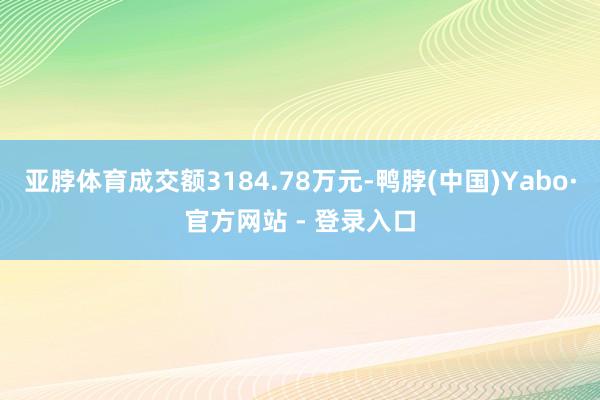亚脖体育成交额3184.78万元-鸭脖(中国)Yabo·官方网站 - 登录入口