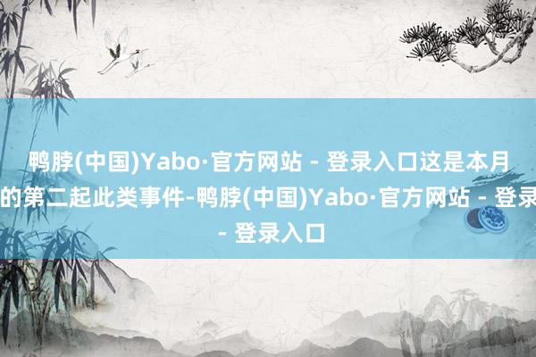 鸭脖(中国)Yabo·官方网站 - 登录入口这是本月发生的第二起此类事件-鸭脖(中国)Yabo·官方网站 - 登录入口