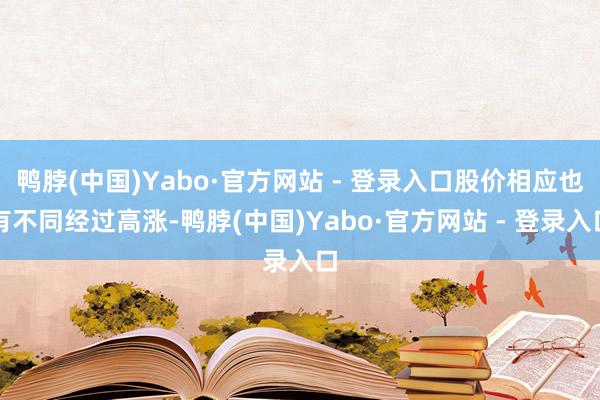 鸭脖(中国)Yabo·官方网站 - 登录入口股价相应也有不同经过高涨-鸭脖(中国)Yabo·官方网站 - 登录入口
