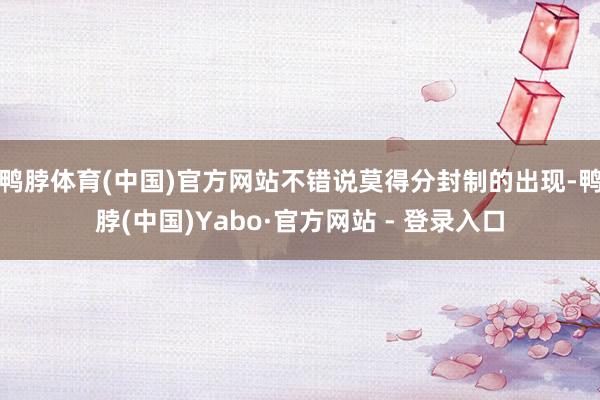 鸭脖体育(中国)官方网站不错说莫得分封制的出现-鸭脖(中国)Yabo·官方网站 - 登录入口