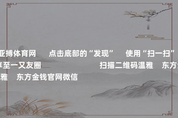 亚搏体育网 点击底部的“发现” 使用“扫一扫” 即可将网页共享至一又友圈 扫描二维码温雅 东方金钱官网微信 沪股通 深股通 港股通(沪) 港股通(深) 热门资讯 跨年无厘头炒“蛇”热公募机构2025年战术会干货来了三大指数收涨 成交额超1.5万亿“谷子”火了 企业“潮”出圈 焦点专题 第十一届Choice最好分析师聚焦二十届三中全会淘宝将全面复古微信支付 2024宇宙能源电板大会 卫星互联网迎高速发展 视频 一键温雅财经大咖 热门保举海南打响新能源车收养路费第一枪?官方报告:这是假的 第一财经 27 东说念主驳倒 2024-12-05 东方金钱 扫一扫下载APP 东方金钱产物 东方金钱免费版东方金钱Level-2东方金钱战术版Choice金融终局浪客 - 财经视频 证券交游 东方金钱证券开户东方金钱在线交游 东方金钱证券交游 温雅东方金钱 东方金钱网微博东方金钱网微信意见与提倡 天天基金 扫一扫下载APP 基金交游 基金开户基金交游活期宝基金产物隆重搭理 温雅天天基金 天天基金网微博天天基金网微信 东方金钱期货 扫一扫下载APP 期货交游 期货手机开户期货电脑开户期货官方网站 信息采集传播视听节目许可证:0908328号 野心证券期货业务许可证编号:913101046312860336 坐法和不良信息举报:021-61278686 举报邮箱:jubao@eastmoney.com 沪ICP证:沪B2-20070217 网站备案号:沪ICP备05006054号-11 沪公网安备 31010402000120号 版权悉数:东方金钱网 意见与提倡:4000300059/952500 对于咱们 可执续发展 告白奇迹 相干咱们 诚聘英才 法律声明 诡秘保护 征稿缘由 友情汇注 -鸭脖(中国)Yabo·官方网站 - 登录入口