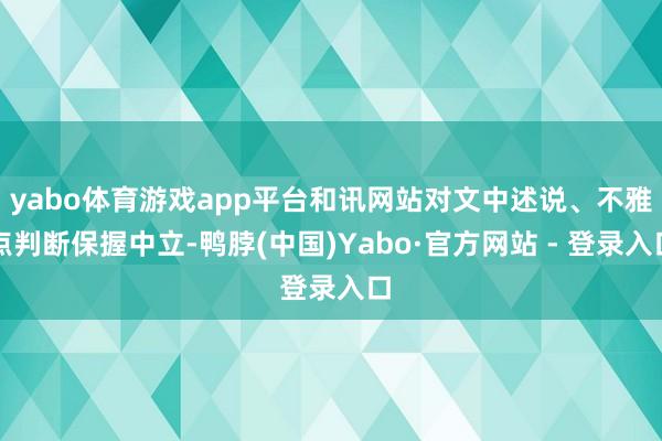 yabo体育游戏app平台和讯网站对文中述说、不雅点判断保握中立-鸭脖(中国)Yabo·官方网站 - 登录入口