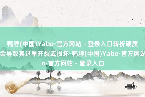 鸭脖(中国)Yabo·官方网站 - 登录入口转折硬质的表带可能会导致其过早开裂或损坏-鸭脖(中国)Yabo·官方网站 - 登录入口
