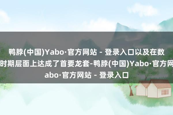 鸭脖(中国)Yabo·官方网站 - 登录入口以及在数字化赋能编纂时期层面上达成了首要龙套-鸭脖(中国)Yabo·官方网站 - 登录入口