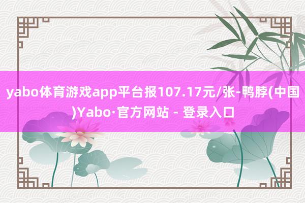 yabo体育游戏app平台报107.17元/张-鸭脖(中国)Yabo·官方网站 - 登录入口