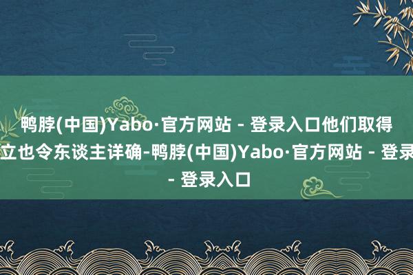 鸭脖(中国)Yabo·官方网站 - 登录入口他们取得的竖立也令东谈主详确-鸭脖(中国)Yabo·官方网站 - 登录入口
