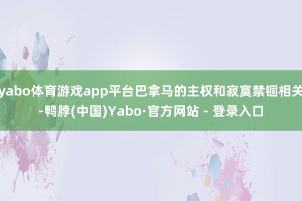 yabo体育游戏app平台巴拿马的主权和寂寞禁锢相关-鸭脖(中国)Yabo·官方网站 - 登录入口