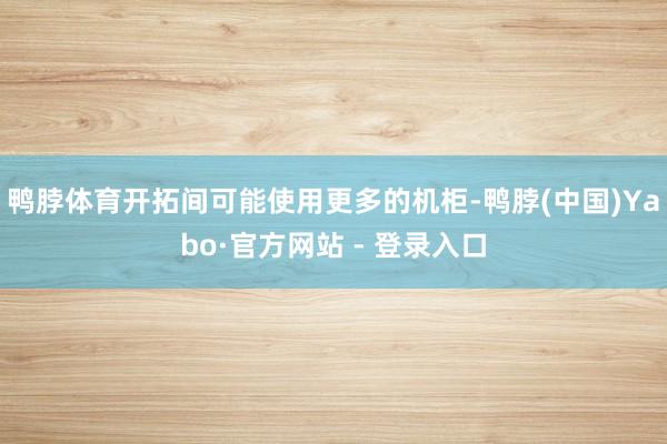 鸭脖体育开拓间可能使用更多的机柜-鸭脖(中国)Yabo·官方网站 - 登录入口