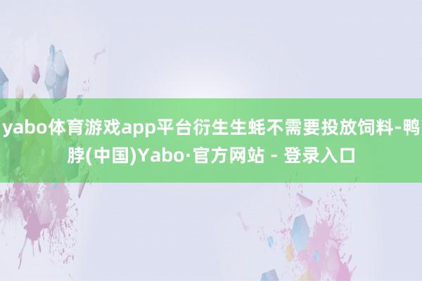 yabo体育游戏app平台衍生生蚝不需要投放饲料-鸭脖(中国)Yabo·官方网站 - 登录入口