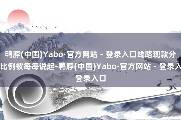 鸭脖(中国)Yabo·官方网站 - 登录入口线路现款分成比例被每每说起-鸭脖(中国)Yabo·官方网站 - 登录入口