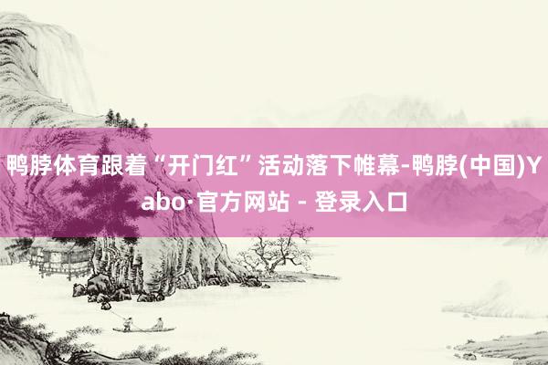 鸭脖体育跟着“开门红”活动落下帷幕-鸭脖(中国)Yabo·官方网站 - 登录入口