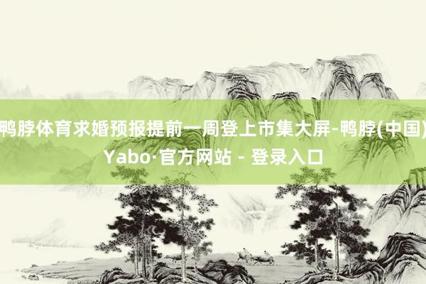 鸭脖体育求婚预报提前一周登上市集大屏-鸭脖(中国)Yabo·官方网站 - 登录入口