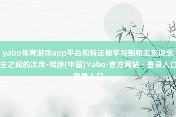 yabo体育游戏app平台狗狗还能学习到和主东说念主之间的次序-鸭脖(中国)Yabo·官方网站 - 登录入口
