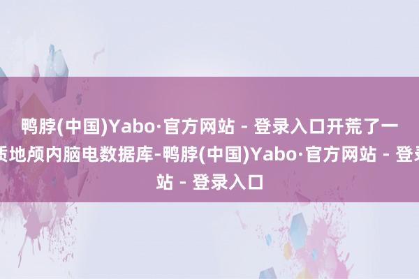 鸭脖(中国)Yabo·官方网站 - 登录入口开荒了一个高质地颅内脑电数据库-鸭脖(中国)Yabo·官方网站 - 登录入口