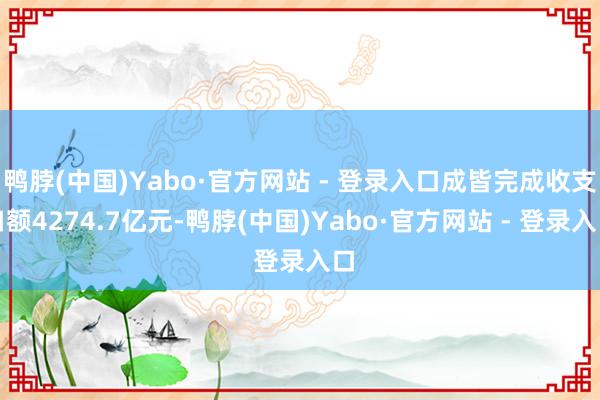 鸭脖(中国)Yabo·官方网站 - 登录入口成皆完成收支口额4274.7亿元-鸭脖(中国)Yabo·官方网站 - 登录入口